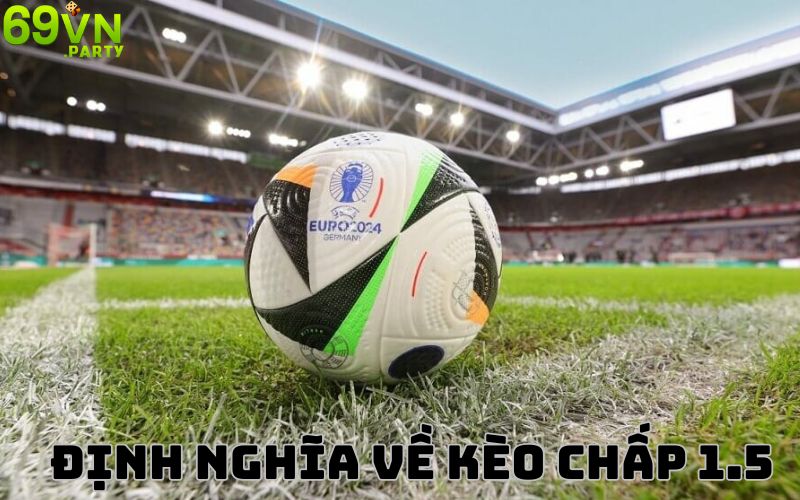 Định nghĩa về kèo chấp 1.5 là điều mà tất cả mọi bet thủ đều phải nắm rõ